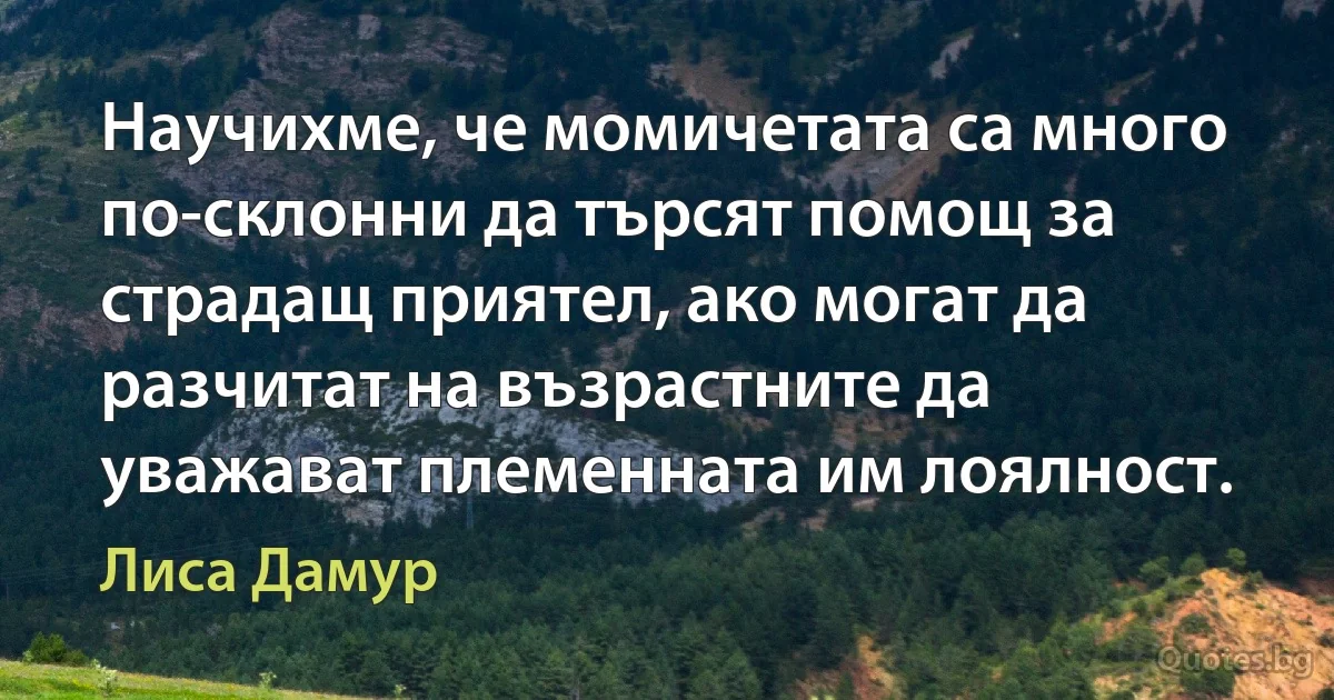 Научихме, че момичетата са много по-склонни да търсят помощ за страдащ приятел, ако могат да разчитат на възрастните да уважават племенната им лоялност. (Лиса Дамур)