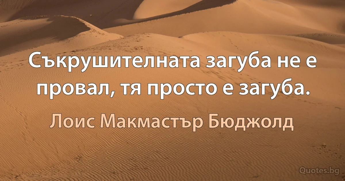 Съкрушителната загуба не е провал, тя просто е загуба. (Лоис Макмастър Бюджолд)