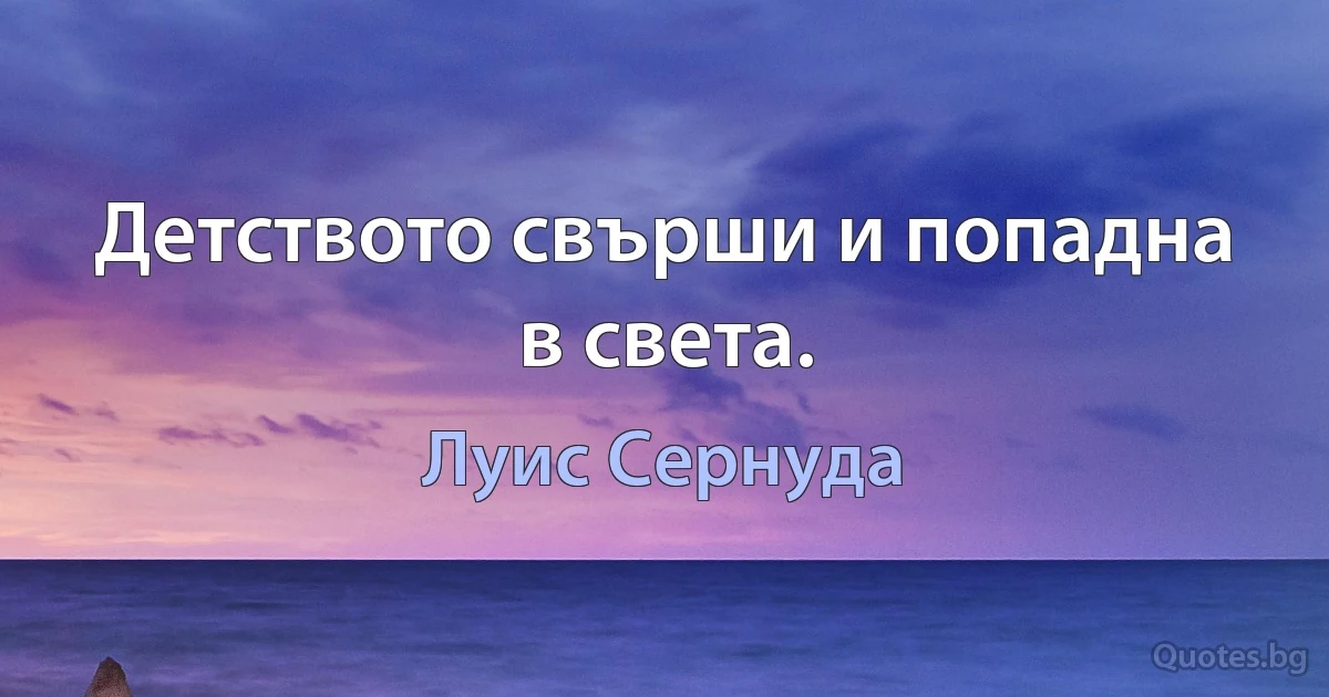 Детството свърши и попадна в света. (Луис Сернуда)