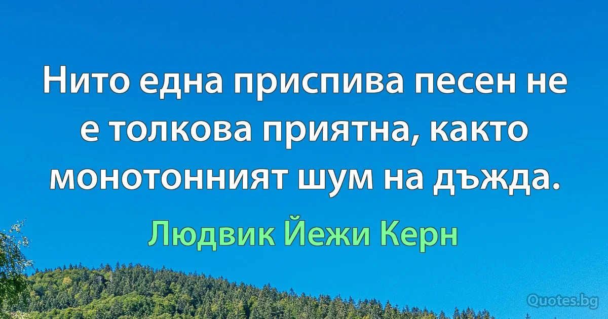 Нито една приспива песен не е толкова приятна, както монотонният шум на дъжда. (Людвик Йежи Керн)