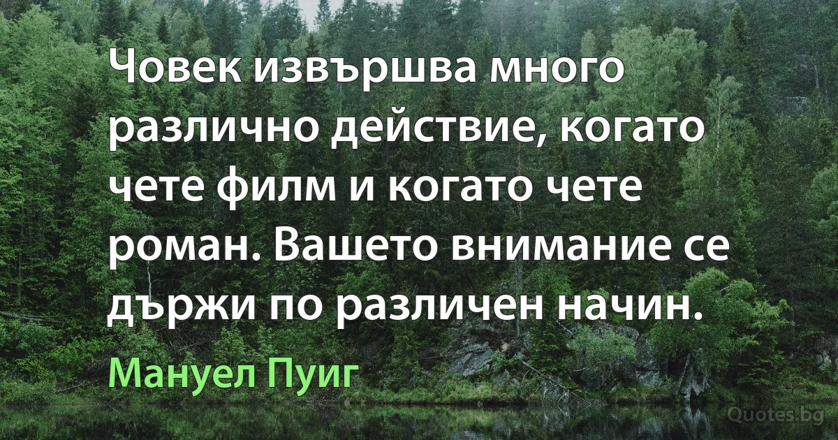 Човек извършва много различно действие, когато чете филм и когато чете роман. Вашето внимание се държи по различен начин. (Мануел Пуиг)