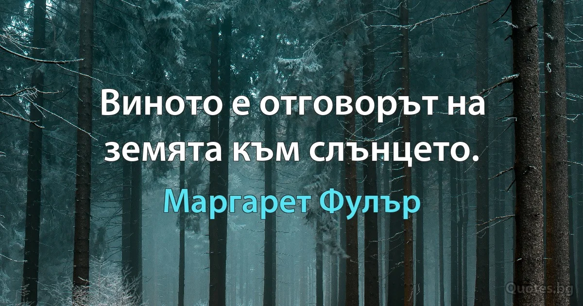 Виното е отговорът на земята към слънцето. (Маргарет Фулър)