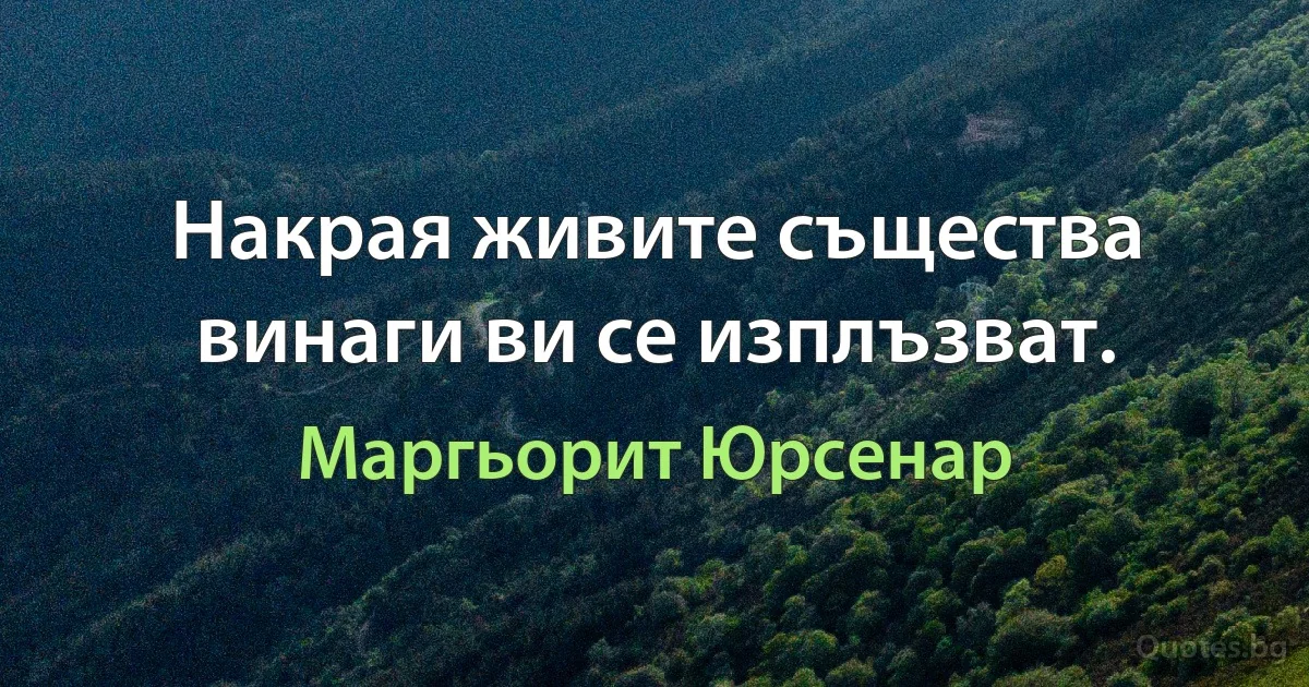 Накрая живите същества винаги ви се изплъзват. (Маргьорит Юрсенар)