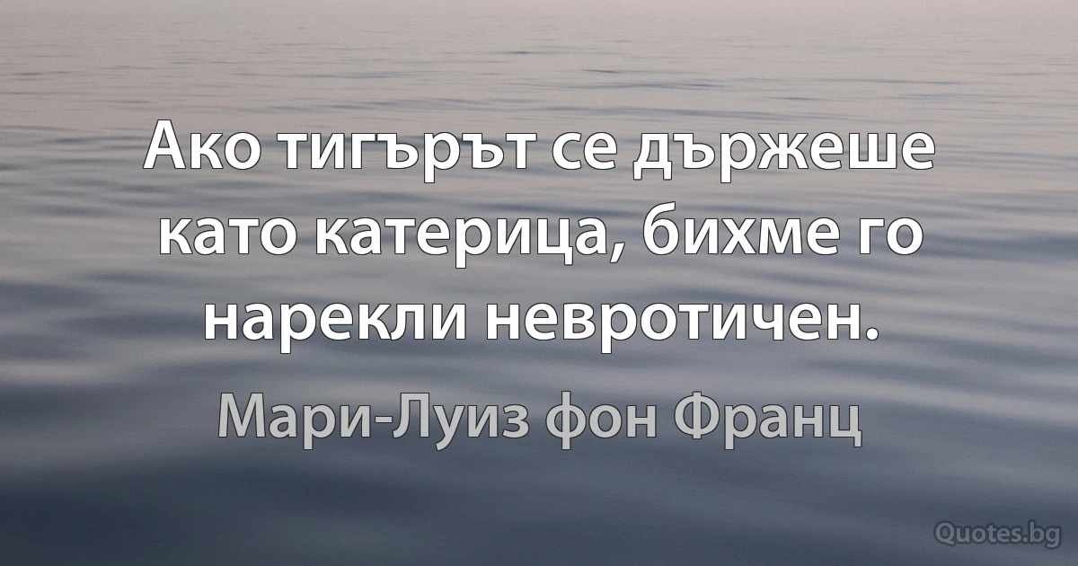 Ако тигърът се държеше като катерица, бихме го нарекли невротичен. (Мари-Луиз фон Франц)