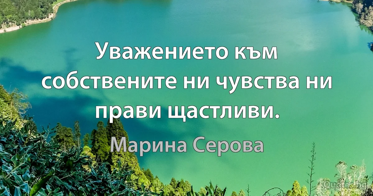 Уважението към собствените ни чувства ни прави щастливи. (Марина Серова)