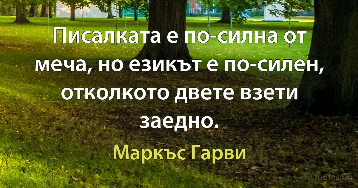 Писалката е по-силна от меча, но езикът е по-силен, отколкото двете взети заедно. (Маркъс Гарви)