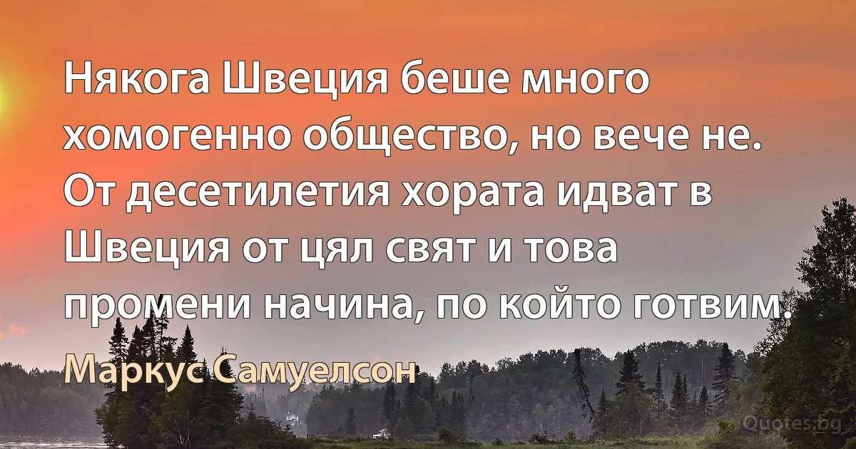 Някога Швеция беше много хомогенно общество, но вече не. От десетилетия хората идват в Швеция от цял свят и това промени начина, по който готвим. (Маркус Самуелсон)