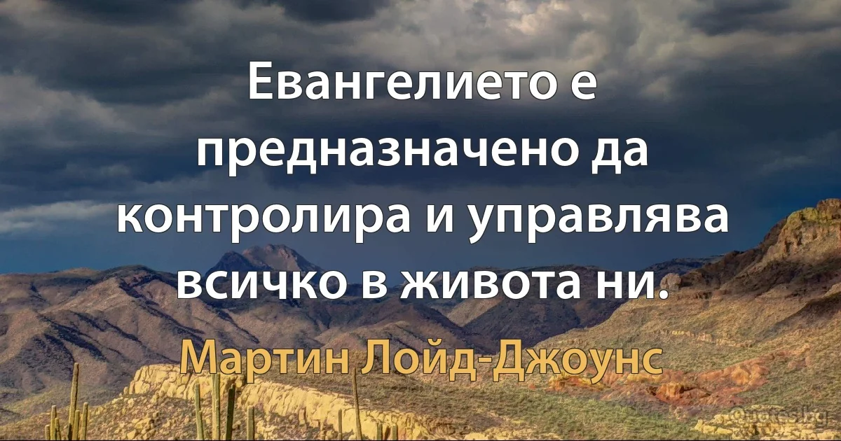 Евангелието е предназначено да контролира и управлява всичко в живота ни. (Мартин Лойд-Джоунс)