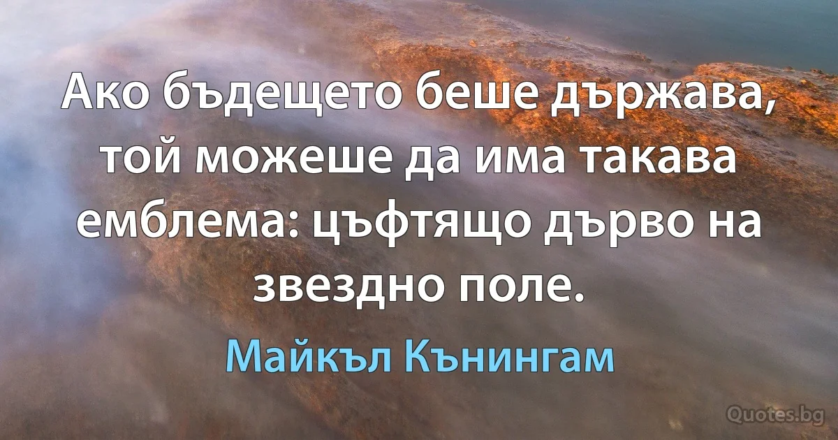 Ако бъдещето беше държава, той можеше да има такава емблема: цъфтящо дърво на звездно поле. (Майкъл Кънингам)