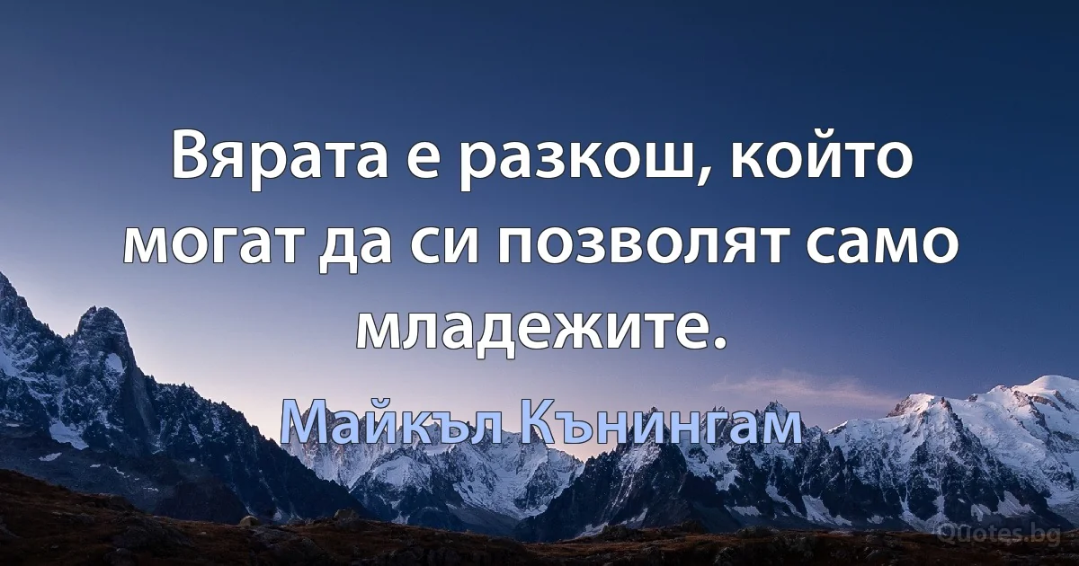 Вярата е разкош, който могат да си позволят само младежите. (Майкъл Кънингам)