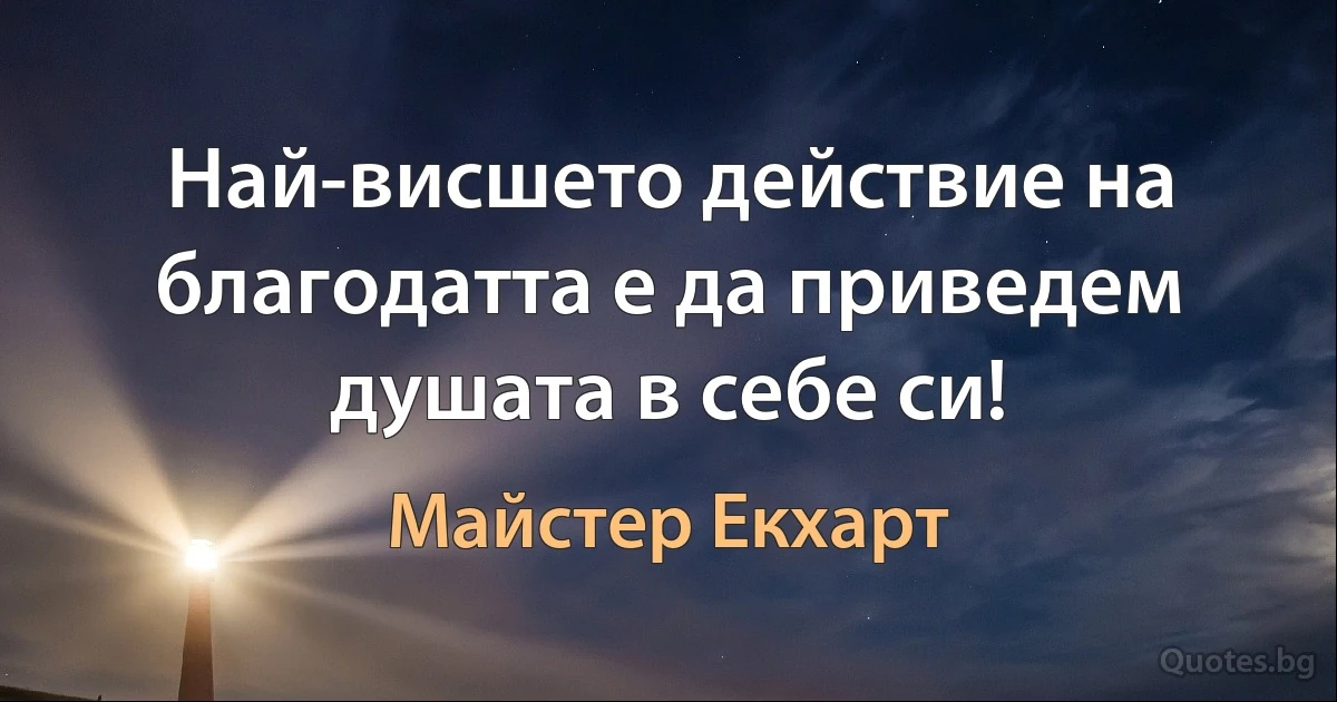 Най-висшето действие на благодатта е да приведем душата в себе си! (Майстер Екхарт)