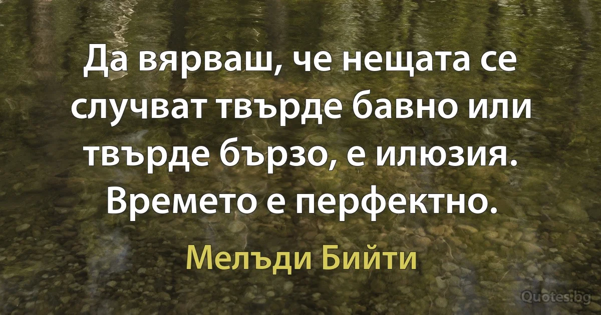 Да вярваш, че нещата се случват твърде бавно или твърде бързо, е илюзия. Времето е перфектно. (Мелъди Бийти)