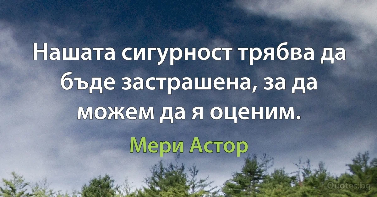 Нашата сигурност трябва да бъде застрашена, за да можем да я оценим. (Мери Астор)