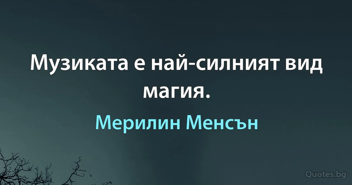 Музиката е най-силният вид магия. (Мерилин Менсън)