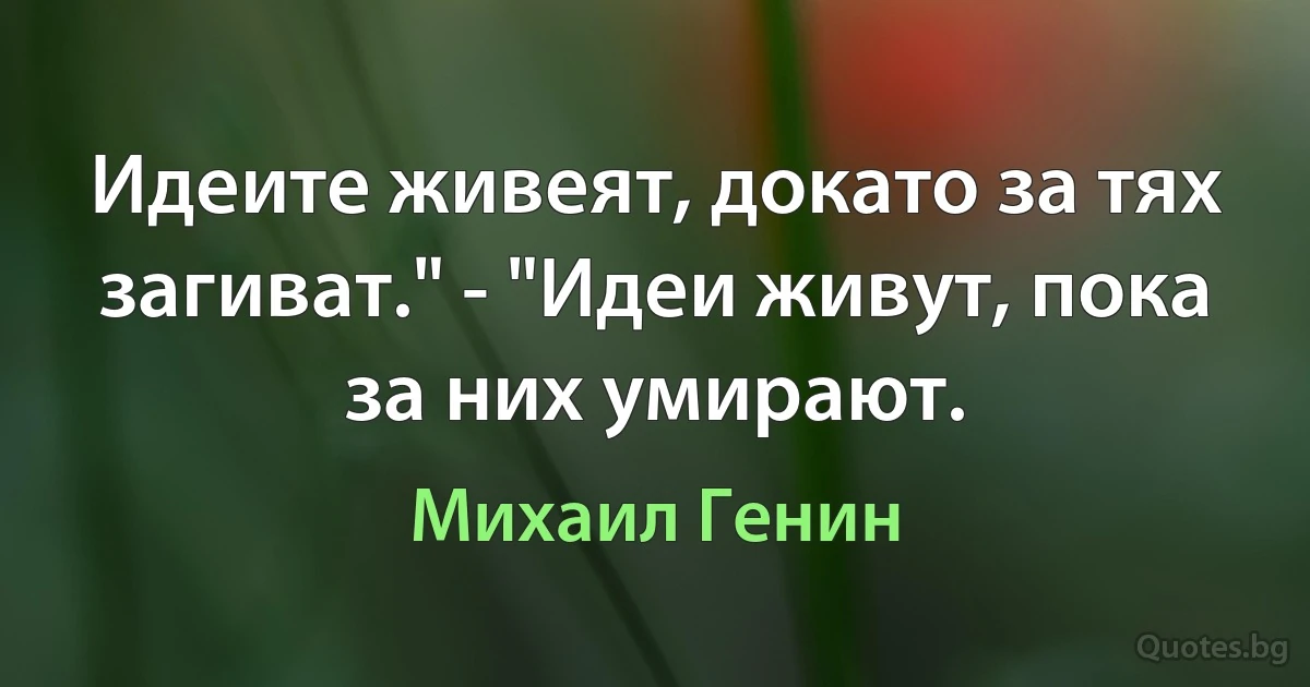 Идеите живеят, докато за тях загиват." - "Идеи живут, пока за них умирают. (Михаил Генин)