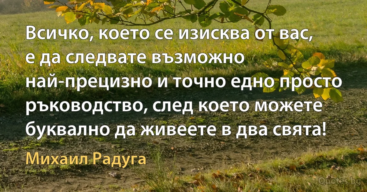 Всичко, което се изисква от вас, е да следвате възможно най-прецизно и точно едно просто ръководство, след което можете буквално да живеете в два свята! (Михаил Радуга)