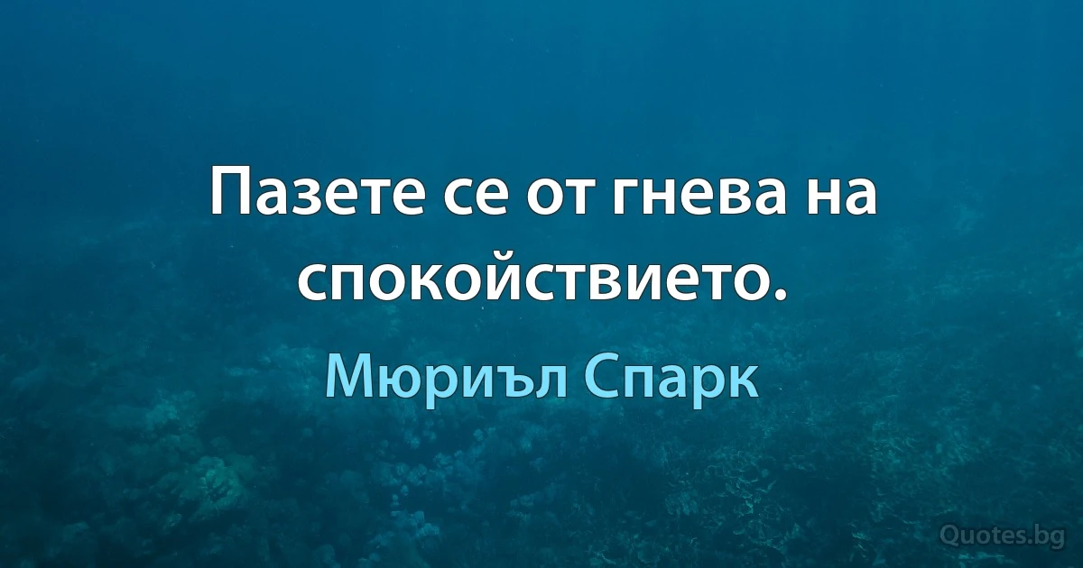 Пазете се от гнева на спокойствието. (Мюриъл Спарк)