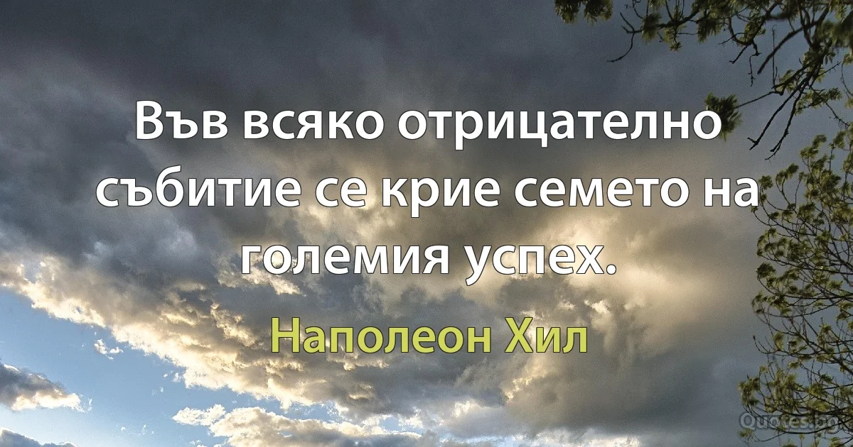 Във всяко отрицателно събитие се крие семето на големия успех. (Наполеон Хил)