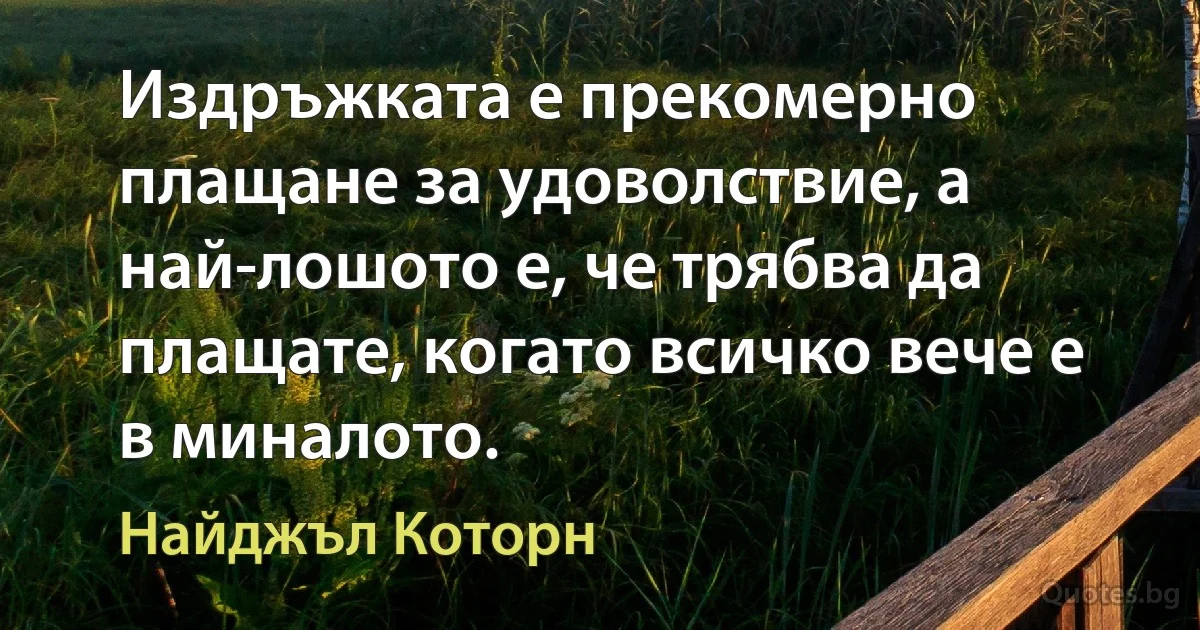 Издръжката е прекомерно плащане за удоволствие, а най-лошото е, че трябва да плащате, когато всичко вече е в миналото. (Найджъл Которн)