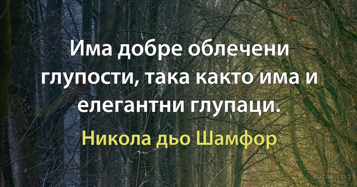 Има добре облечени глупости, така както има и елегантни глупаци. (Никола дьо Шамфор)