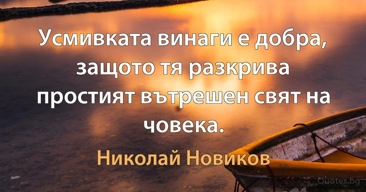 Усмивката винаги е добра, защото тя разкрива простият вътрешен свят на човека. (Николай Новиков)