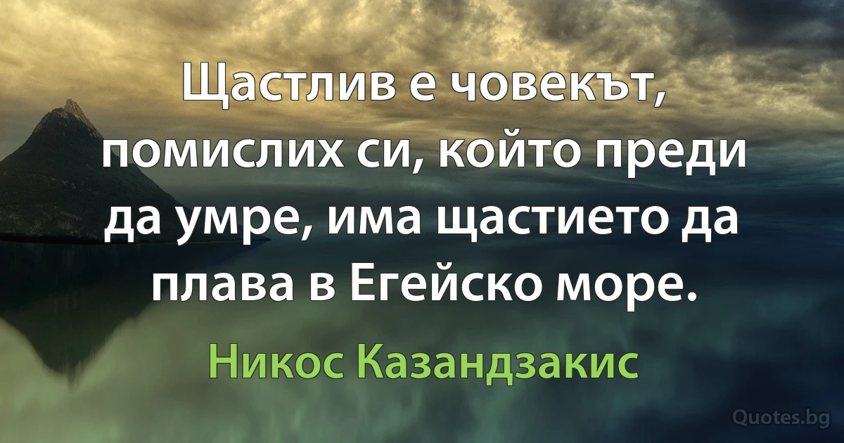 Щастлив е човекът, помислих си, който преди да умре, има щастието да плава в Егейско море. (Никос Казандзакис)