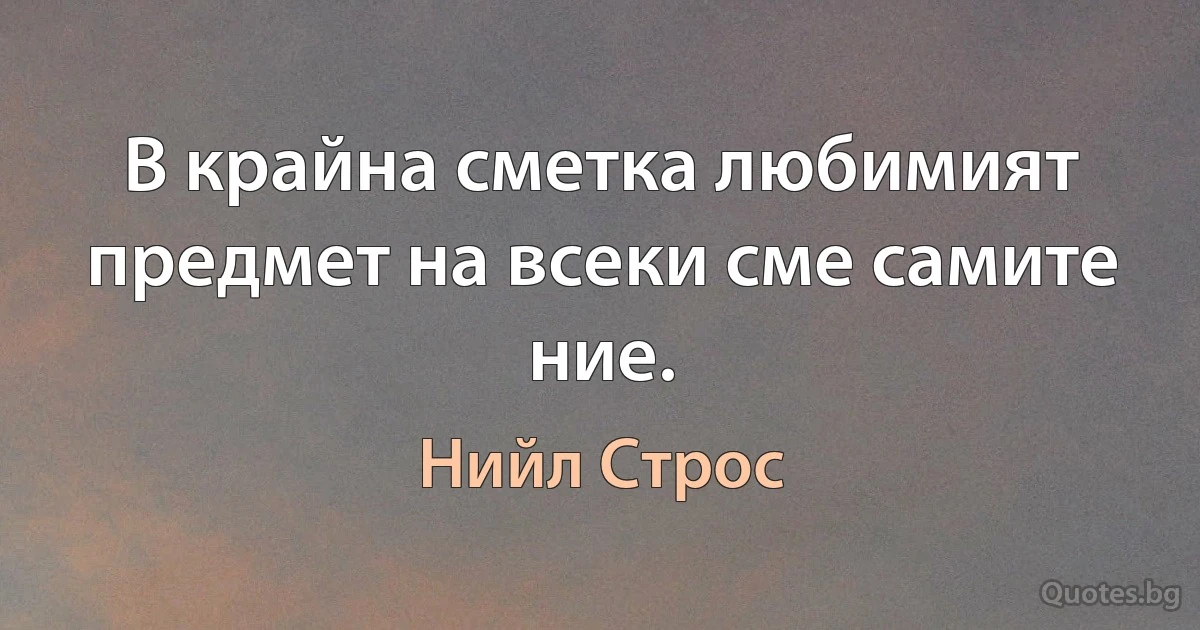 В крайна сметка любимият предмет на всеки сме самите ние. (Нийл Строс)