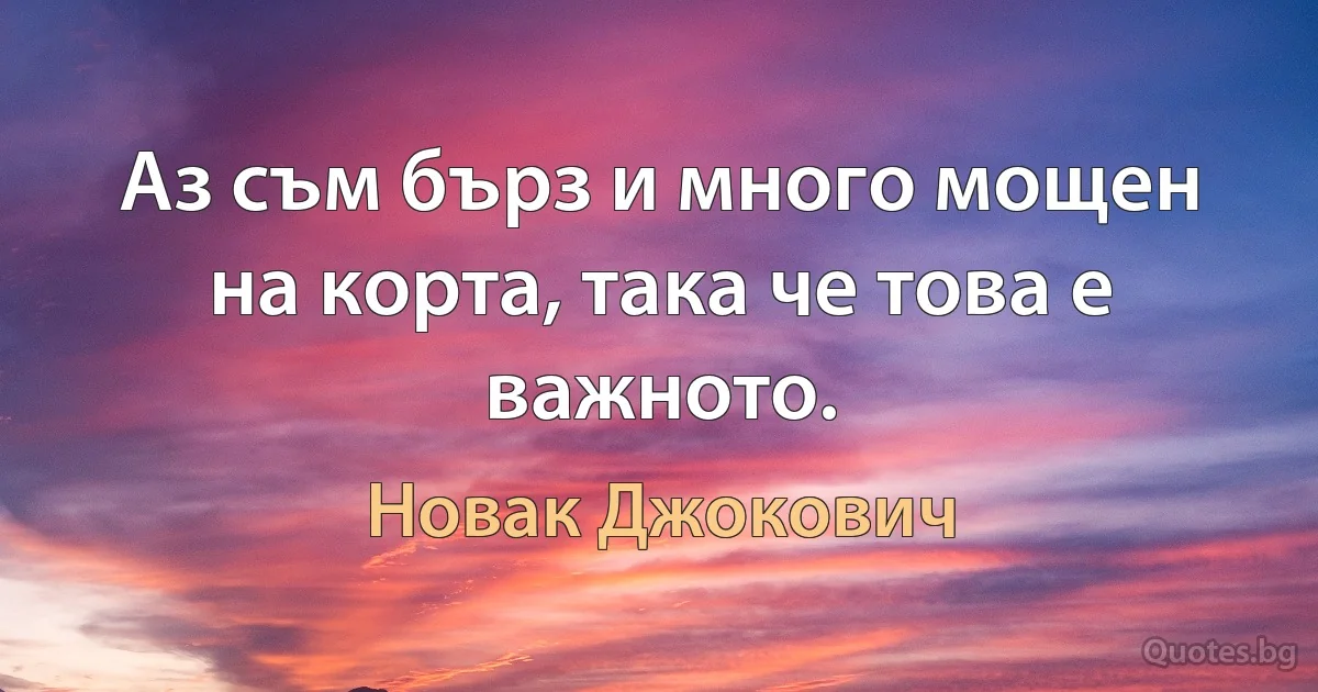 Аз съм бърз и много мощен на корта, така че това е важното. (Новак Джокович)