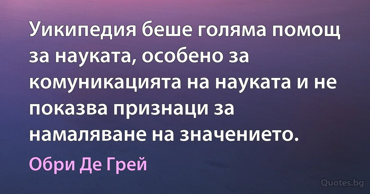 Уикипедия беше голяма помощ за науката, особено за комуникацията на науката и не показва признаци за намаляване на значението. (Обри Де Грей)