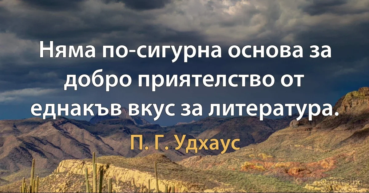 Няма по-сигурна основа за добро приятелство от еднакъв вкус за литература. (П. Г. Удхаус)