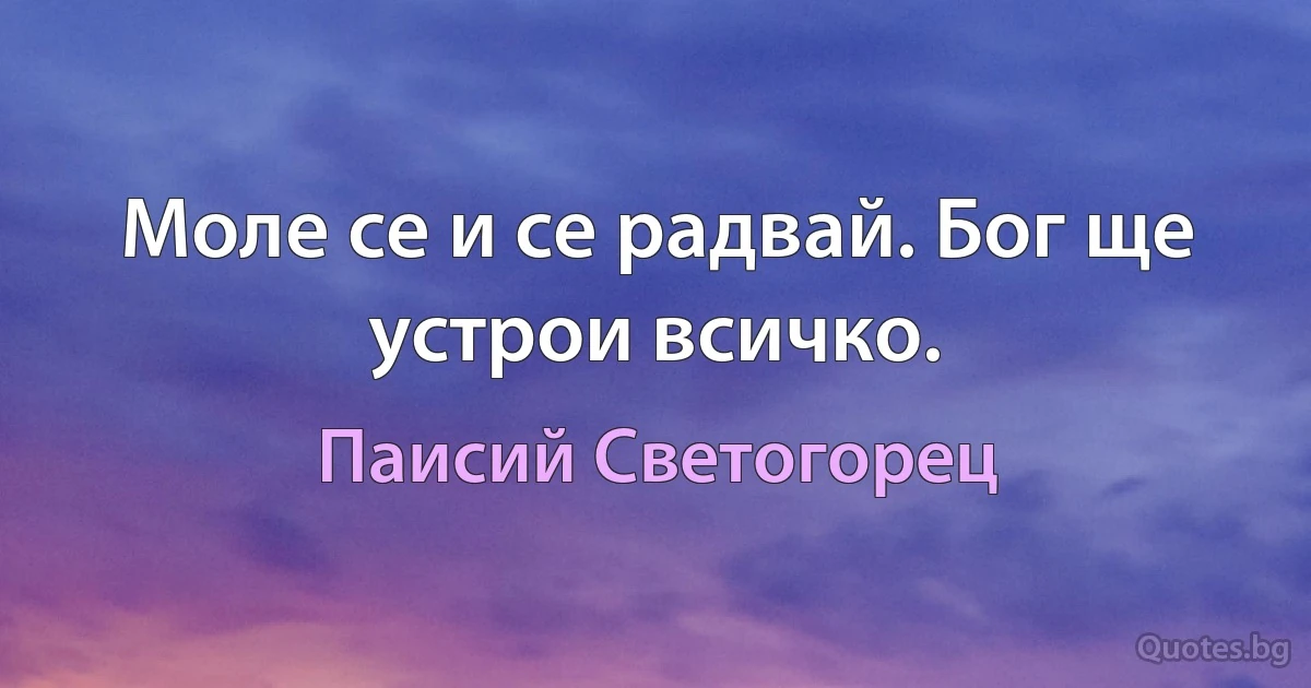 Моле се и се радвай. Бог ще устрои всичко. (Паисий Светогорец)