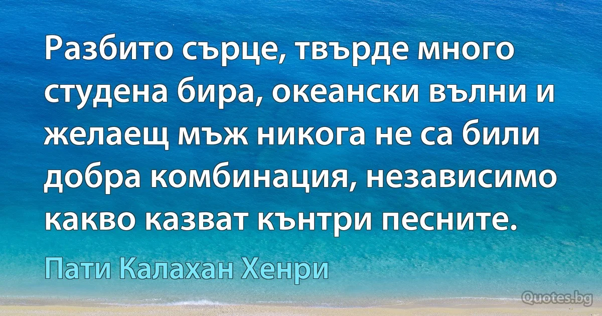 Разбито сърце, твърде много студена бира, океански вълни и желаещ мъж никога не са били добра комбинация, независимо какво казват кънтри песните. (Пати Калахан Хенри)