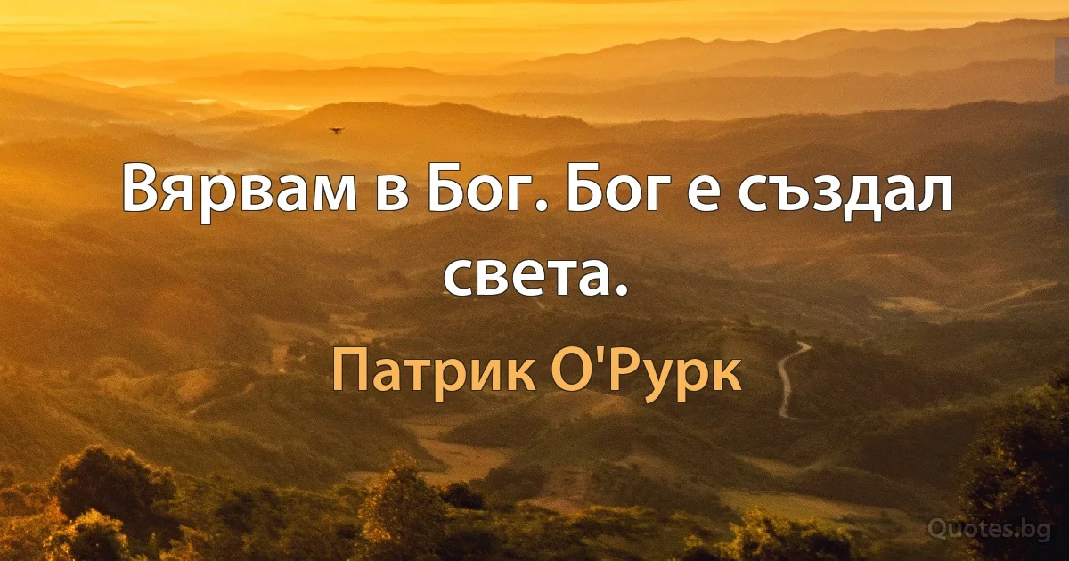 Вярвам в Бог. Бог е създал света. (Патрик О'Рурк)