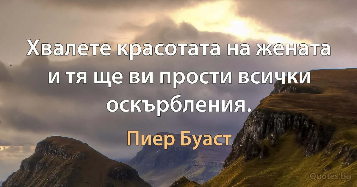 Хвалете красотата на жената и тя ще ви прости всички оскърбления. (Пиер Буаст)