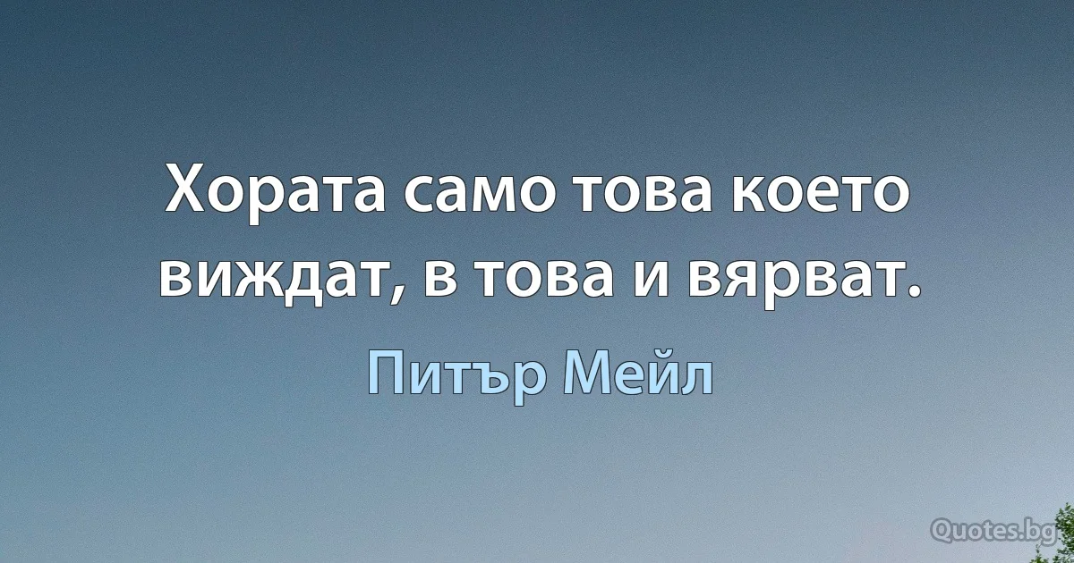 Хората само това което виждат, в това и вярват. (Питър Мейл)