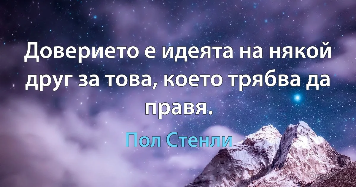 Доверието е идеята на някой друг за това, което трябва да правя. (Пол Стенли)