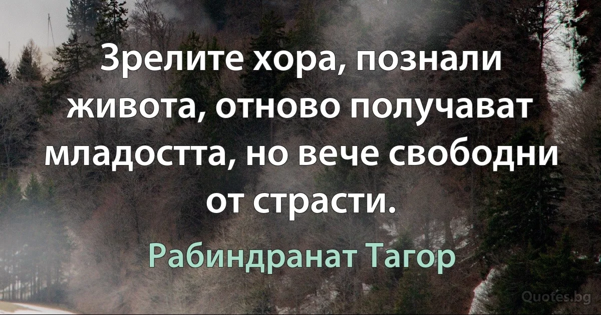 Зрелите хора, познали живота, отново получават младостта, но вече свободни от страсти. (Рабиндранат Тагор)