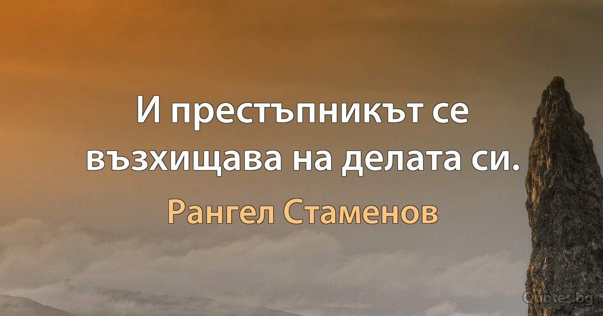 И престъпникът се възхищава на делата си. (Рангел Стаменов)