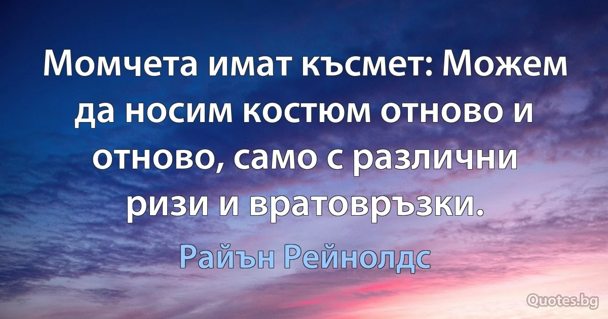 Момчета имат късмет: Можем да носим костюм отново и отново, само с различни ризи и вратовръзки. (Райън Рейнолдс)