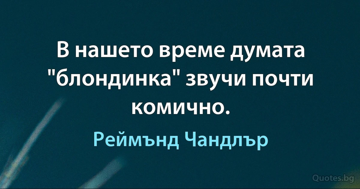 В нашето време думата "блондинка" звучи почти комично. (Реймънд Чандлър)