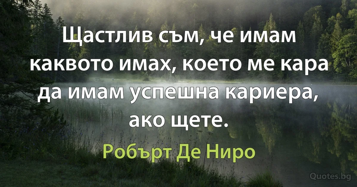 Щастлив съм, че имам каквото имах, което ме кара да имам успешна кариера, ако щете. (Робърт Де Ниро)