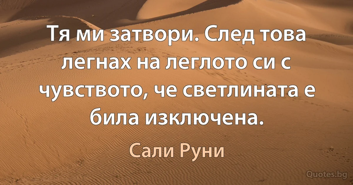 Тя ми затвори. След това легнах на леглото си с чувството, че светлината е била изключена. (Сали Руни)