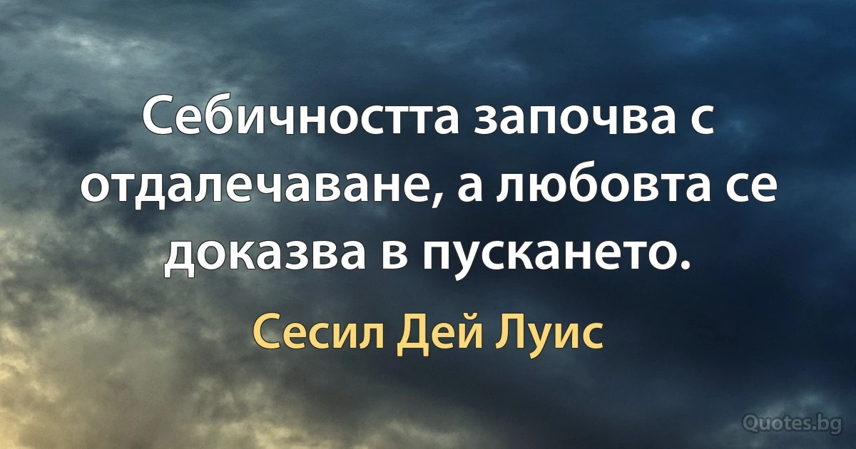 Себичността започва с отдалечаване, а любовта се доказва в пускането. (Сесил Дей Луис)