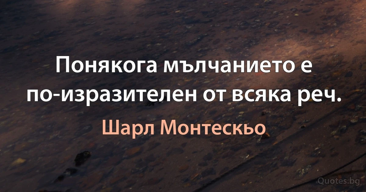 Понякога мълчанието е по-изразителен от всяка реч. (Шарл Монтескьо)