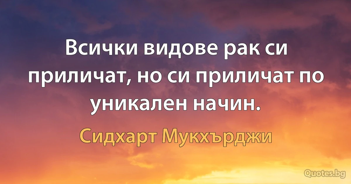 Всички видове рак си приличат, но си приличат по уникален начин. (Сидхарт Мукхърджи)