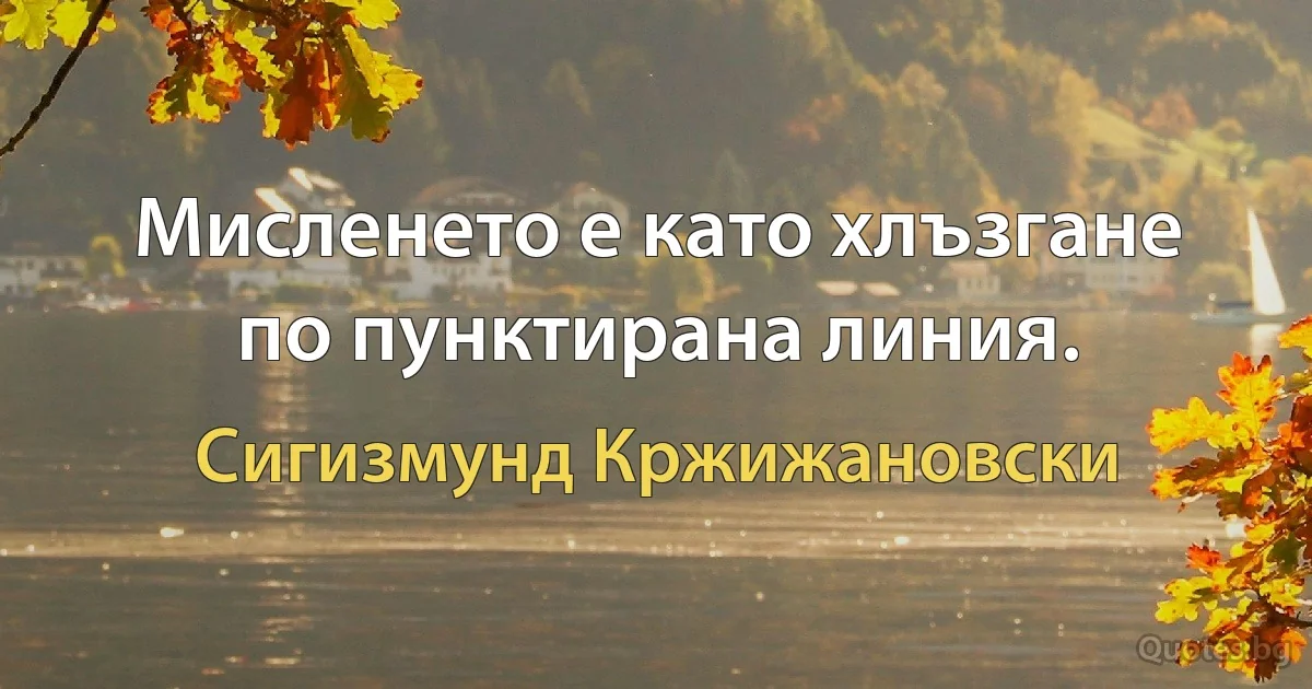 Мисленето е като хлъзгане по пунктирана линия. (Сигизмунд Кржижановски)