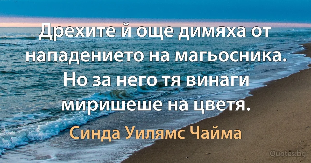 Дрехите й още димяха от нападението на магьосника. Но за него тя винаги миришеше на цветя. (Синда Уилямс Чайма)