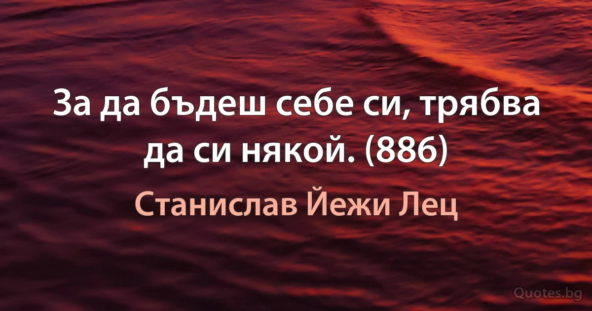 За да бъдеш себе си, трябва да си някой. (886) (Станислав Йежи Лец)