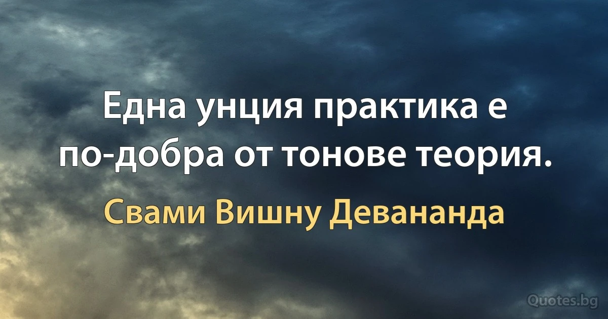 Една унция практика е по-добра от тонове теория. (Свами Вишну Девананда)