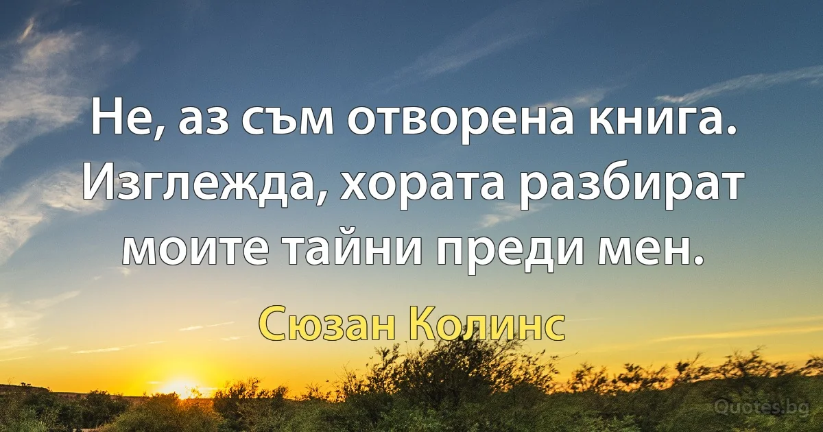 Не, аз съм отворена книга. Изглежда, хората разбират моите тайни преди мен. (Сюзан Колинс)